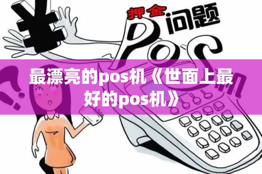 最漂亮的pos机《世面上最好的pos机》 最漂亮的pos机《世面上最好的pos机》