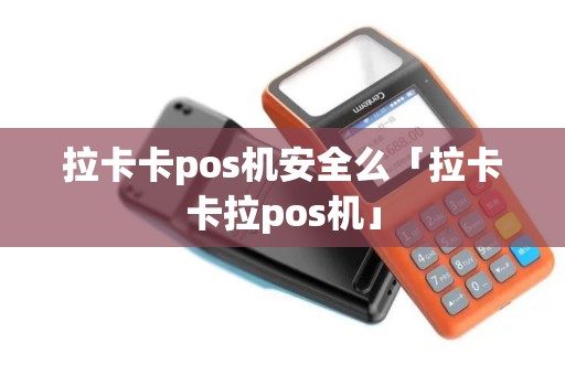 拉卡卡pos机安全么「拉卡卡拉pos机」 拉卡卡pos机安全么「拉卡卡拉pos机」