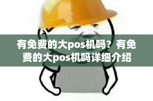 有免费的大pos机吗？有免费的大pos机吗详细介绍