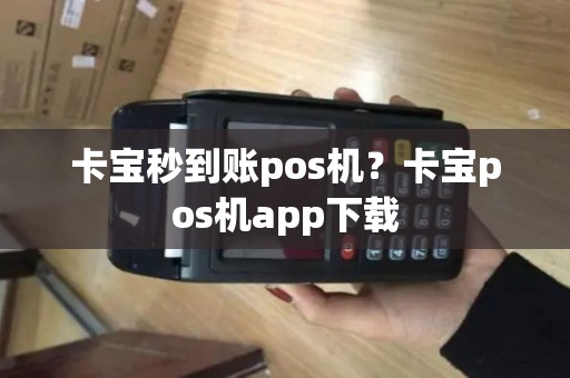 卡宝秒到账pos机?卡宝pos机app下载 卡宝秒到账pos机?卡宝pos机app下载