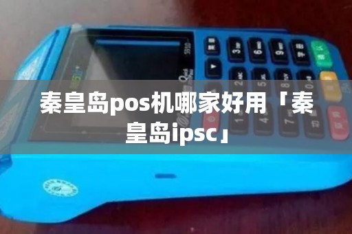 秦皇岛pos机哪家好用「秦皇岛ipsc」 秦皇岛pos机哪家好用「秦皇岛ipsc」