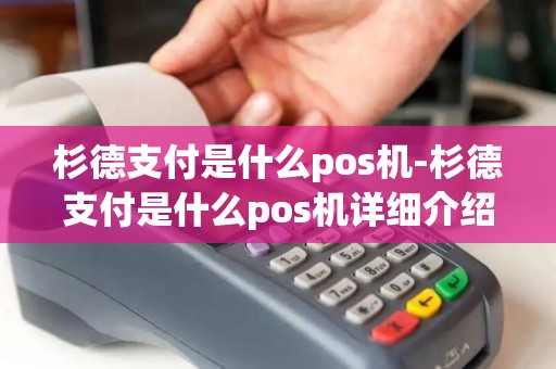 杉德支付是什么pos机-杉德支付是什么pos机详细介绍 杉德支付是什么pos机-杉德支付是什么pos机详细介绍