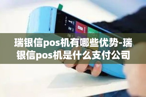 瑞银信pos机有哪些优势-瑞银信pos机是什么支付公司 瑞银信pos机有哪些优势-瑞银信pos机是什么支付公司