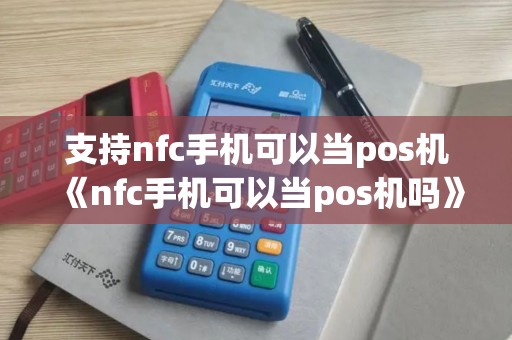 支持nfc手机可以当pos机《nfc手机可以当pos机吗》 支持nfc手机可以当pos机《nfc手机可以当pos机吗》