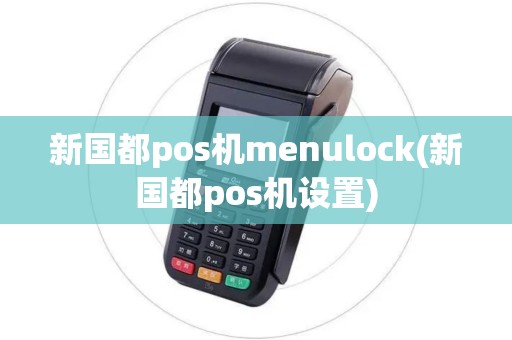 新国都pos机menulock(新国都pos机设置) 新国都pos机menulock(新国都pos机设置)