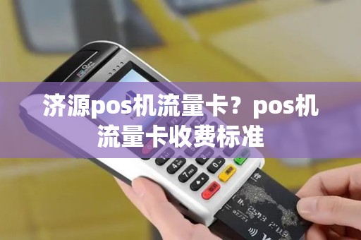 济源pos机流量卡?pos机流量卡收费标准 济源pos机流量卡?pos机流量卡收费标准