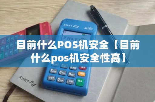 目前什么POS机安全【目前什么pos机安全性高】 目前什么POS机安全【目前什么pos机安全性高】