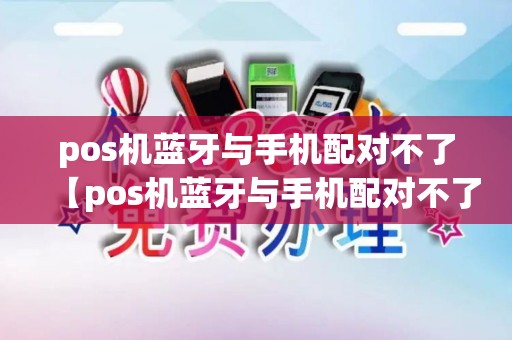 pos机蓝牙与手机配对不了【pos机蓝牙与手机配对不了怎么回事】 pos机蓝牙与手机配对不了【pos机蓝牙与手机配对不了怎么回事】