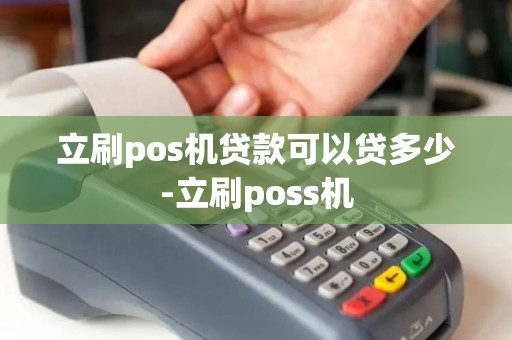 立刷pos机贷款可以贷多少-立刷poss机 立刷pos机贷款可以贷多少-立刷poss机