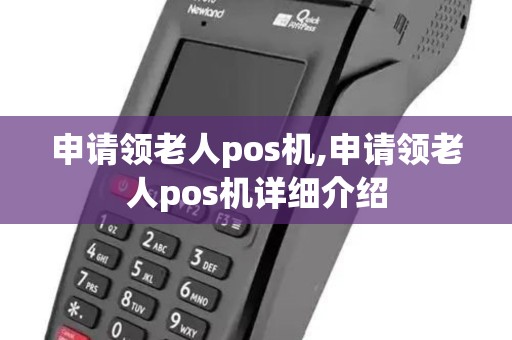 申请领老人pos机,申请领老人pos机详细介绍 申请领老人pos机,申请领老人pos机详细介绍