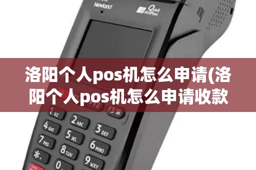 洛阳个人pos机怎么申请(洛阳个人pos机怎么申请收款码) 洛阳个人pos机怎么申请(洛阳个人pos机怎么申请收款码)