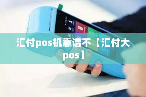 汇付pos机靠谱不【汇付大pos】 汇付pos机靠谱不【汇付大pos】