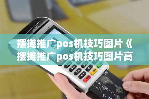 摆摊推广pos机技巧图片《摆摊推广pos机技巧图片高清》 摆摊推广pos机技巧图片《摆摊推广pos机技巧图片高清》