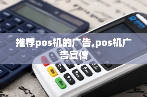 推荐pos机的广告,pos机广告宣传 推荐pos机的广告,pos机广告宣传
