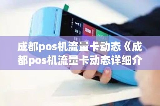 成都pos机流量卡动态《成都pos机流量卡动态详细介绍》 成都pos机流量卡动态《成都pos机流量卡动态详细介绍》