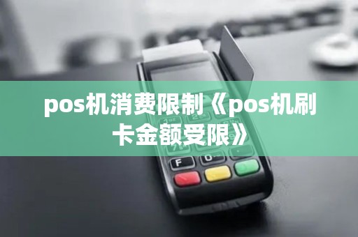 pos机消费限制《pos机刷卡金额受限》 pos机消费限制《pos机刷卡金额受限》