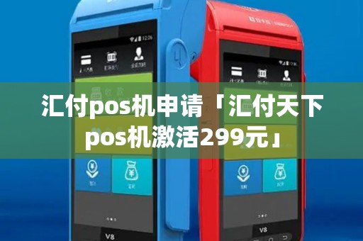 汇付pos机申请「汇付天下pos机激活299元」 汇付pos机申请「汇付天下pos机激活299元」