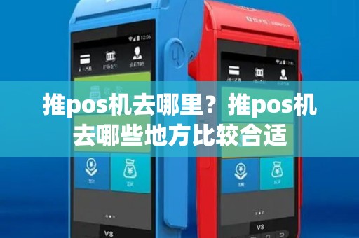 推pos机去哪里?推pos机去哪些地方比较合适 推pos机去哪里?推pos机去哪些地方比较合适