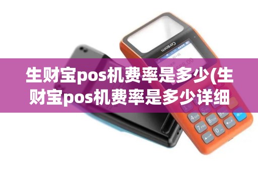 生财宝pos机费率是多少(生财宝pos机费率是多少详细介绍) 生财宝pos机费率是多少(生财宝pos机费率是多少详细介绍)