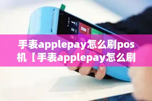 手表applepay怎么刷pos机【手表applepay怎么刷pos机详细介绍】 手表applepay怎么刷pos机【手表applepay怎么刷pos机详细介绍】