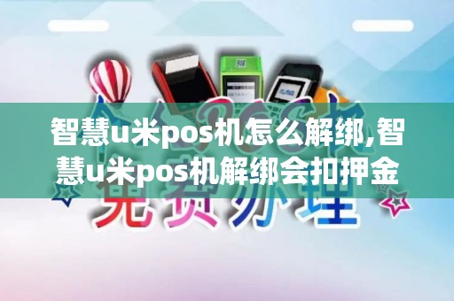 智慧u米pos机怎么解绑,智慧u米pos机解绑会扣押金吗 智慧u米pos机怎么解绑,智慧u米pos机解绑会扣押金吗