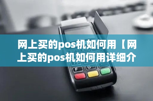 网上买的pos机如何用【网上买的pos机如何用详细介绍】 网上买的pos机如何用【网上买的pos机如何用详细介绍】