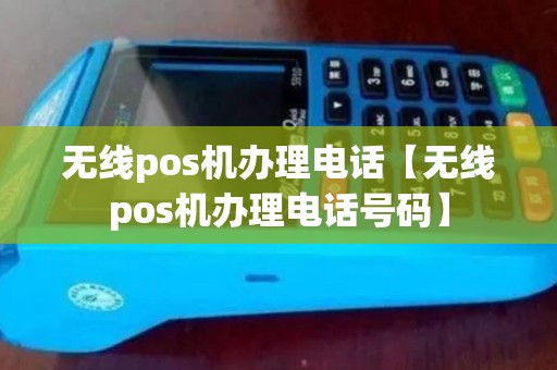 无线pos机办理电话【无线pos机办理电话号码】 无线pos机办理电话【无线pos机办理电话号码】