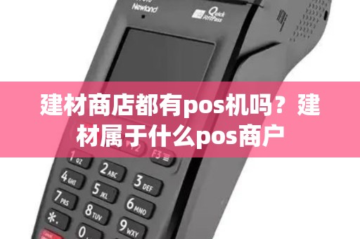 建材商店都有pos机吗?建材属于什么pos商户 建材商店都有pos机吗?建材属于什么pos商户