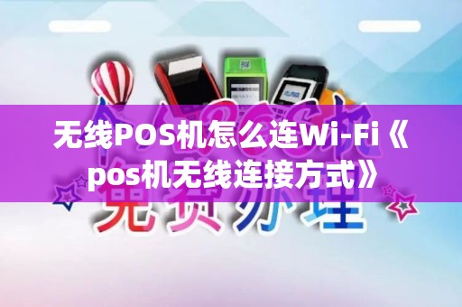 无线POS机怎么连Wi-Fi《pos机无线连接方式》 无线POS机怎么连Wi-Fi《pos机无线连接方式》