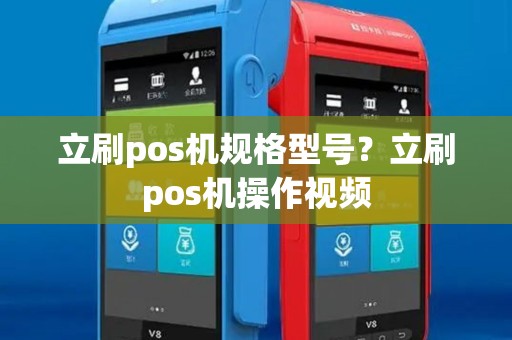立刷pos机规格型号?立刷pos机操作视频 立刷pos机规格型号?立刷pos机操作视频