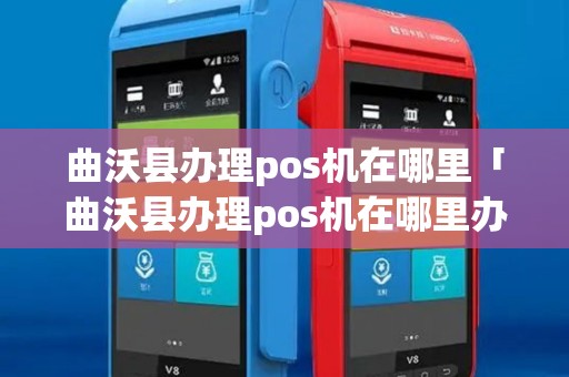 曲沃县办理pos机在哪里「曲沃县办理pos机在哪里办理」 曲沃县办理pos机在哪里「曲沃县办理pos机在哪里办理」