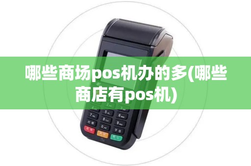 哪些商场pos机办的多(哪些商店有pos机) 哪些商场pos机办的多(哪些商店有pos机)