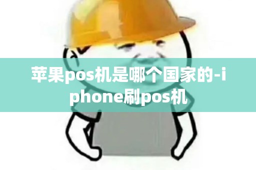 苹果pos机是哪个国家的-iphone刷pos机 苹果pos机是哪个国家的-iphone刷pos机