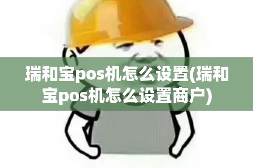 瑞和宝pos机怎么设置(瑞和宝pos机怎么设置商户) 瑞和宝pos机怎么设置(瑞和宝pos机怎么设置商户)