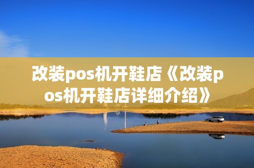 改装pos机开鞋店《改装pos机开鞋店详细介绍》 改装pos机开鞋店《改装pos机开鞋店详细介绍》