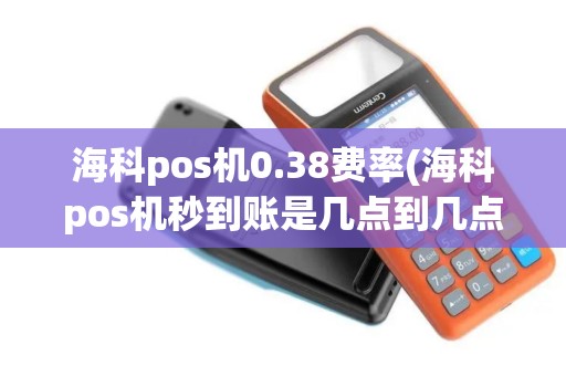 海科pos机0.38费率(海科pos机秒到账是几点到几点) 海科pos机0.38费率(海科pos机秒到账是几点到几点)