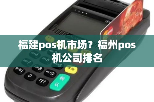 福建pos机市场?福州pos机公司排名 福建pos机市场?福州pos机公司排名