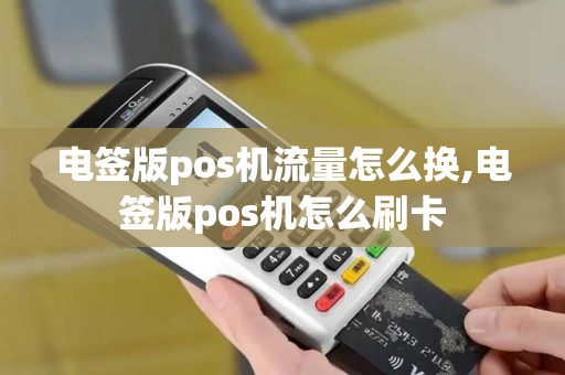 电签版pos机流量怎么换,电签版pos机怎么刷卡 电签版pos机流量怎么换,电签版pos机怎么刷卡