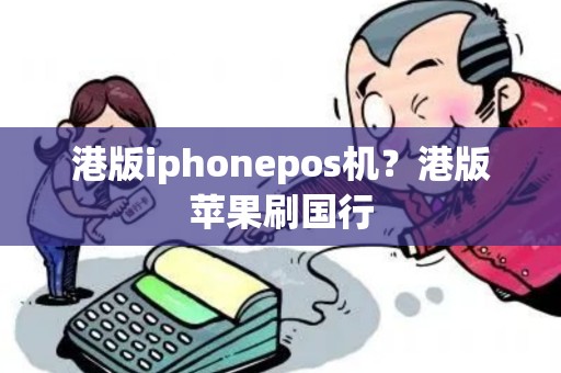 港版iphonepos机？港版苹果刷国行