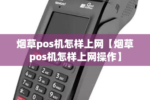 烟草pos机怎样上网【烟草pos机怎样上网操作】
