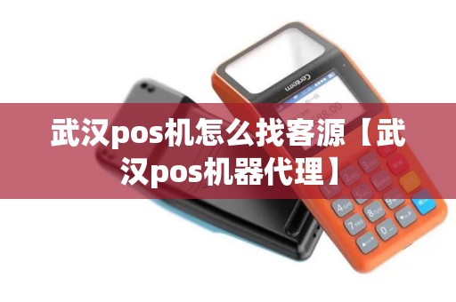 武汉pos机怎么找客源【武汉pos机器代理】