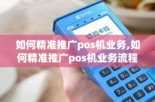 如何精准推广pos机业务,如何精准推广pos机业务流程 如何精准推广pos机业务,如何精准推广pos机业务流程