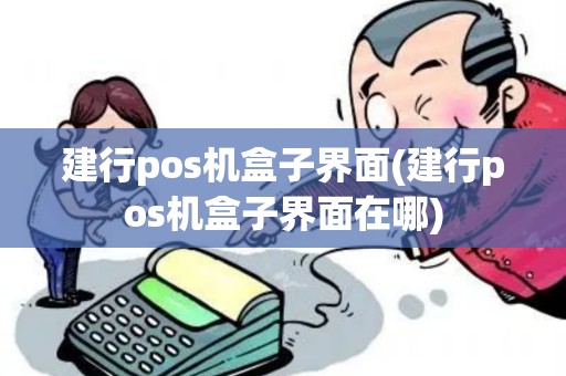 建行pos机盒子界面(建行pos机盒子界面在哪)