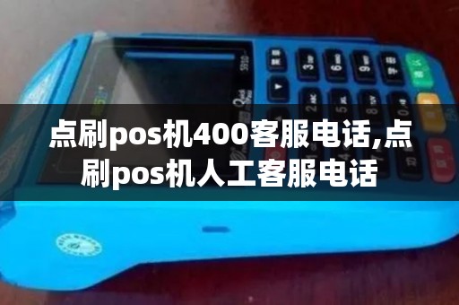 点刷pos机400客服电话,点刷pos机人工客服电话