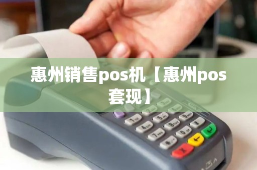 惠州销售pos机【惠州pos套现】 惠州销售pos机【惠州pos套现】