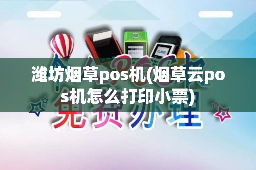 潍坊烟草pos机(烟草云pos机怎么打印小票)