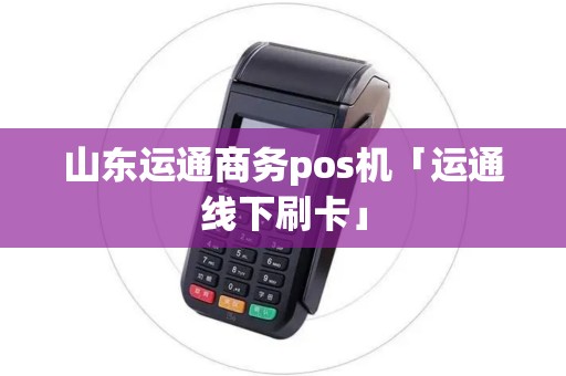 山东运通商务pos机「运通线下刷卡」 山东运通商务pos机「运通线下刷卡」
