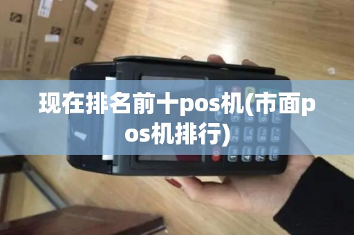 现在排名前十pos机(市面pos机排行) 现在排名前十pos机(市面pos机排行)