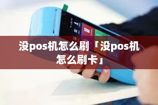 没pos机怎么刷「没pos机怎么刷卡」 没pos机怎么刷「没pos机怎么刷卡」