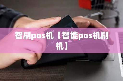 智刷pos机【智能pos机刷机】 智刷pos机【智能pos机刷机】